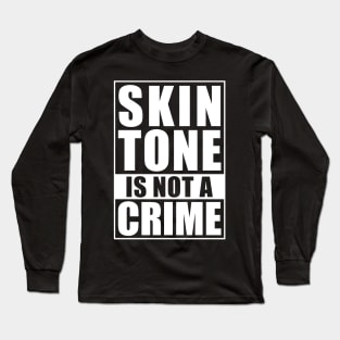 SKIN TONE IS NOT A CRIME Long Sleeve T-Shirt